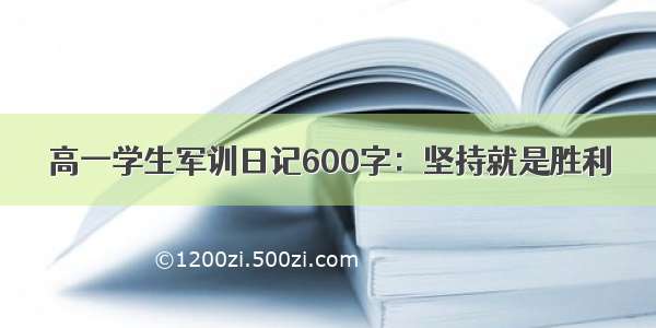 高一学生军训日记600字：坚持就是胜利