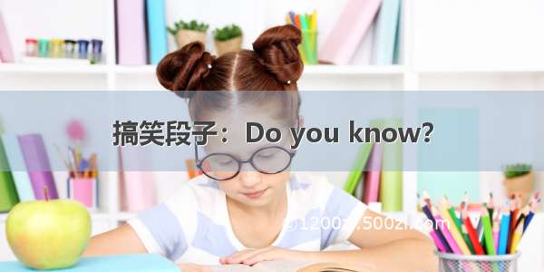 搞笑段子：Do you know？
