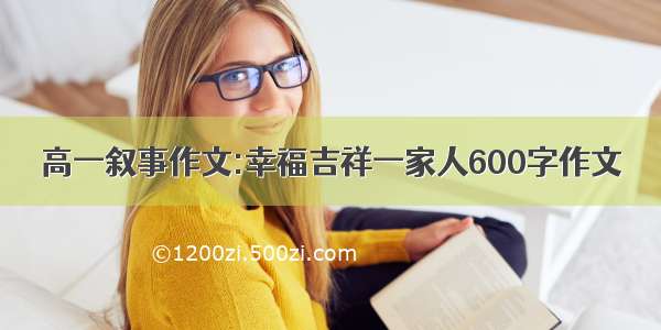 高一叙事作文:幸福吉祥一家人600字作文