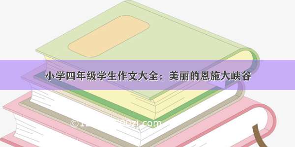 小学四年级学生作文大全：美丽的恩施大峡谷