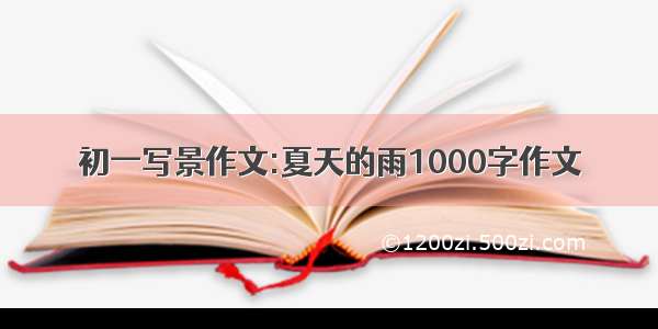 初一写景作文:夏天的雨1000字作文