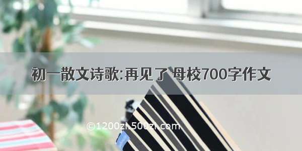 初一散文诗歌:再见了 母校700字作文