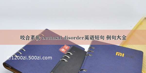 咬合紊乱 occlusal disorder英语短句 例句大全