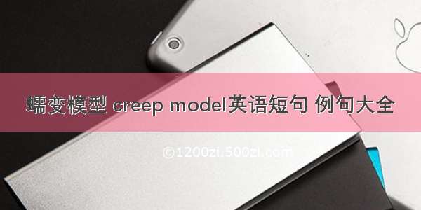 蠕变模型 creep model英语短句 例句大全