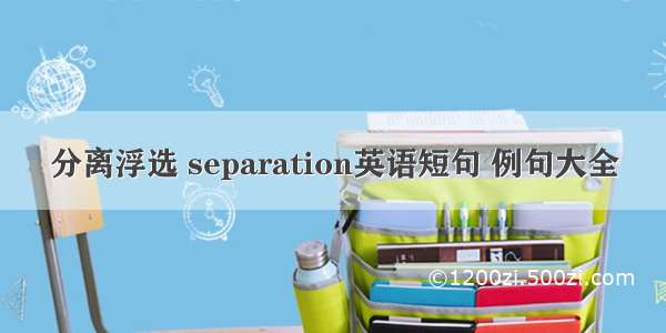 分离浮选 separation英语短句 例句大全