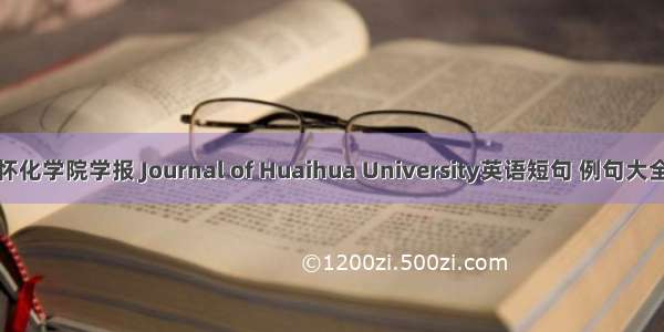 怀化学院学报 Journal of Huaihua University英语短句 例句大全