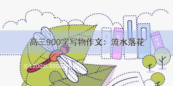 高三900字写物作文：流水落花