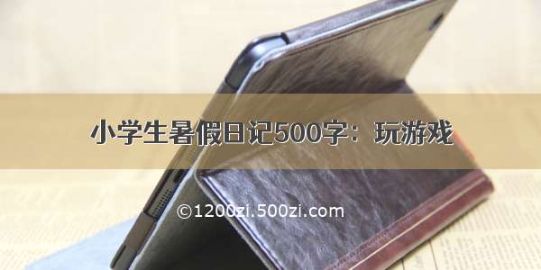 小学生暑假日记500字：玩游戏