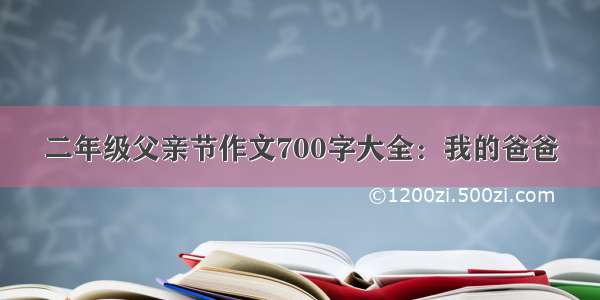 二年级父亲节作文700字大全：我的爸爸