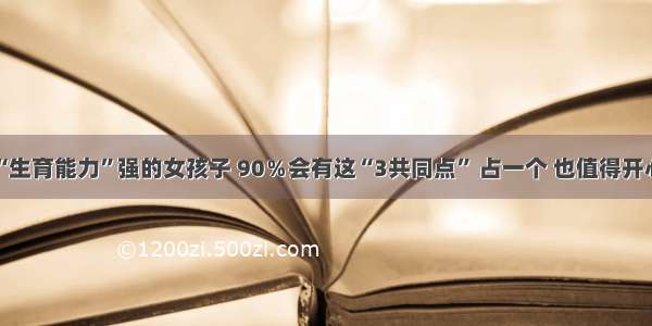 “生育能力”强的女孩子 90％会有这“3共同点” 占一个 也值得开心