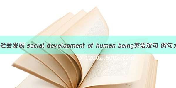 人类社会发展 social development of human being英语短句 例句大全