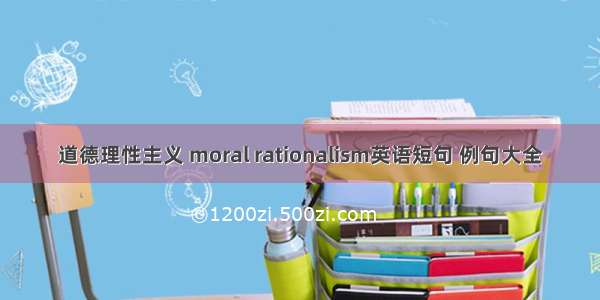 道德理性主义 moral rationalism英语短句 例句大全