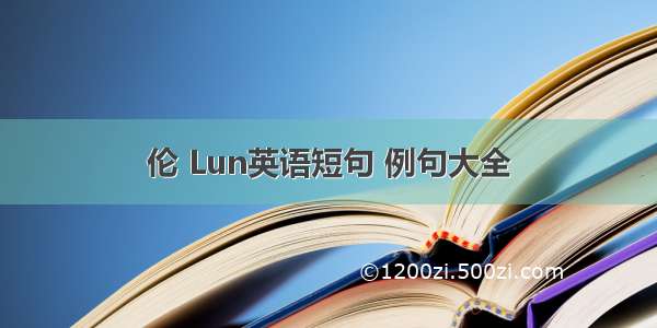 伦 Lun英语短句 例句大全