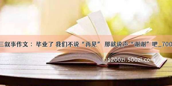 初三叙事作文 ：毕业了 我们不说“再见” 那就说声“谢谢”吧_700字