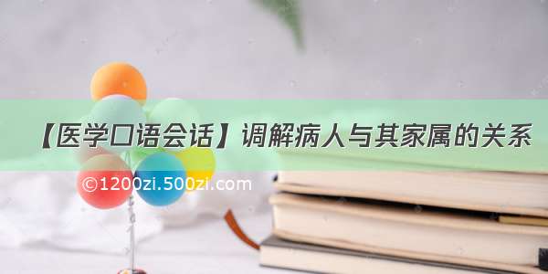 【医学口语会话】调解病人与其家属的关系