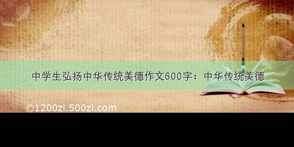 中学生弘扬中华传统美德作文600字：中华传统美德