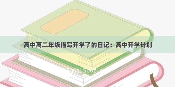 高中高二年级描写开学了的日记：高中开学计划