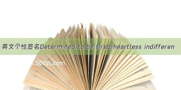 英文个性签名Determined to be tired heartless indifferen