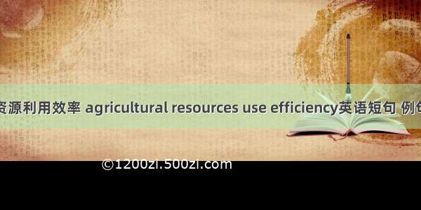 农业资源利用效率 agricultural resources use efficiency英语短句 例句大全