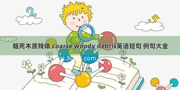 粗死木质残体 coarse woody debris英语短句 例句大全