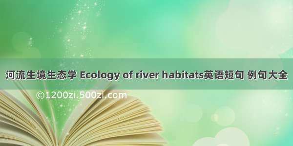 河流生境生态学 Ecology of river habitats英语短句 例句大全