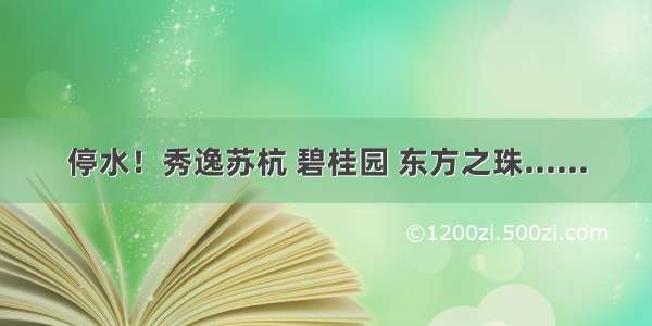 停水！秀逸苏杭 碧桂园 东方之珠......