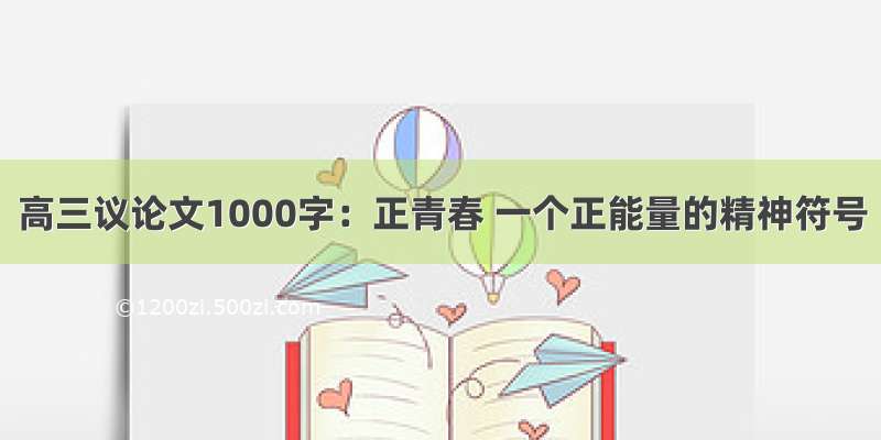 高三议论文1000字：正青春 一个正能量的精神符号