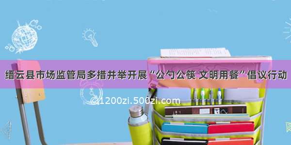 缙云县市场监管局多措并举开展“公勺公筷 文明用餐”倡议行动