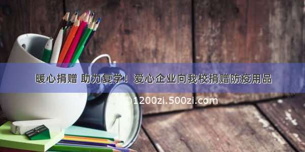 暖心捐赠 助力复学！爱心企业向我校捐赠防疫用品