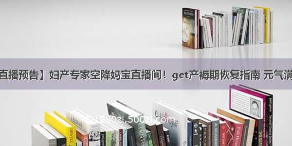 【直播预告】妇产专家空降妈宝直播间！get产褥期恢复指南 元气满满~