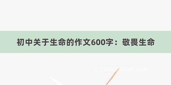 初中关于生命的作文600字：敬畏生命