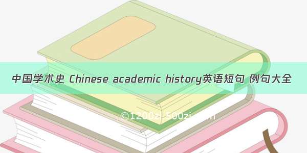 中国学术史 Chinese academic history英语短句 例句大全