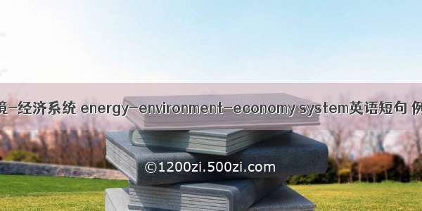 能源-环境-经济系统 energy-environment-economy system英语短句 例句大全