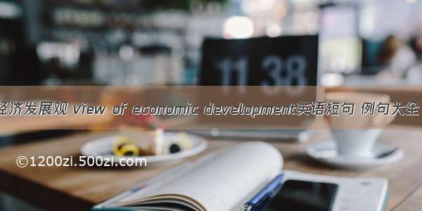 经济发展观 view of economic development英语短句 例句大全