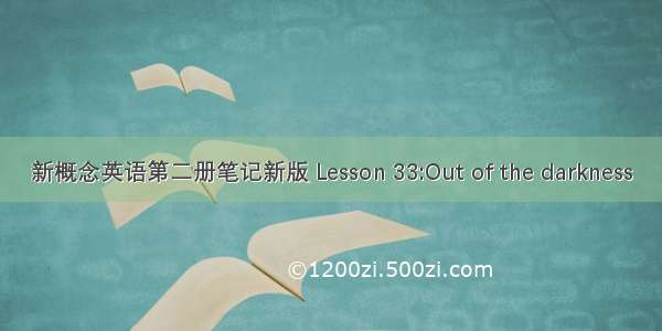 新概念英语第二册笔记新版 Lesson 33:Out of the darkness