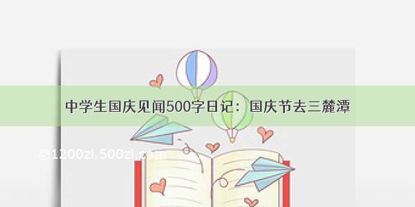 中学生国庆见闻500字日记：国庆节去三麓潭