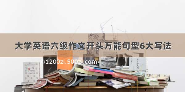 大学英语六级作文开头万能句型6大写法