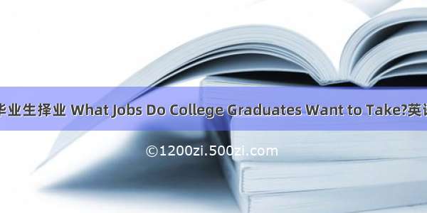 大学毕业生择业 What Jobs Do College Graduates Want to Take?英语作文