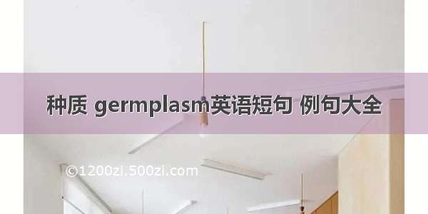 种质 germplasm英语短句 例句大全