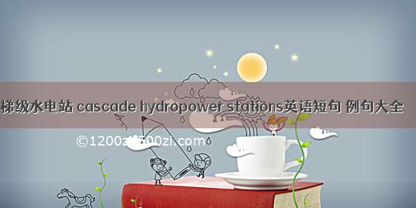 梯级水电站 cascade hydropower stations英语短句 例句大全