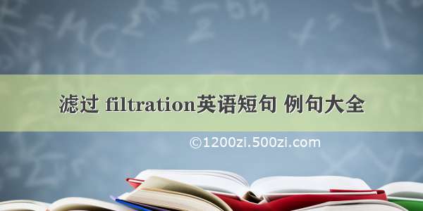 滤过 filtration英语短句 例句大全