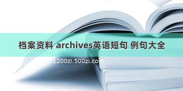 档案资料 archives英语短句 例句大全