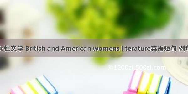 英美女性文学 British and American womens literature英语短句 例句大全