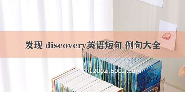 发现 discovery英语短句 例句大全