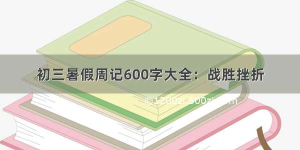 初三暑假周记600字大全：战胜挫折