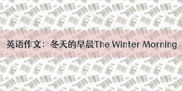 英语作文：冬天的早晨The Winter Morning