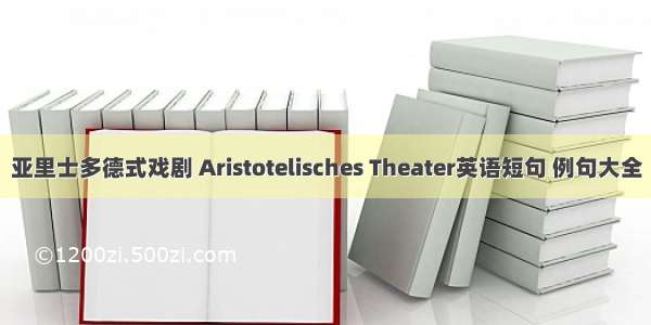 亚里士多德式戏剧 Aristotelisches Theater英语短句 例句大全