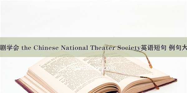 国剧学会 the Chinese National Theater Society英语短句 例句大全