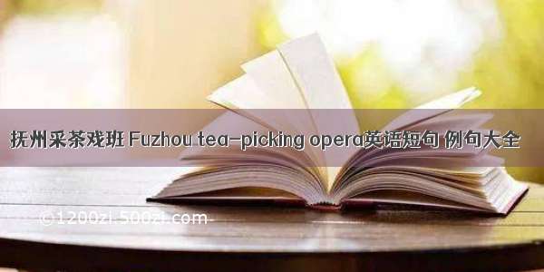 抚州采茶戏班 Fuzhou tea-picking opera英语短句 例句大全