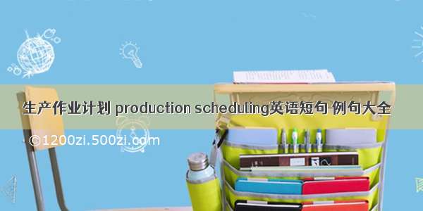 生产作业计划 production scheduling英语短句 例句大全